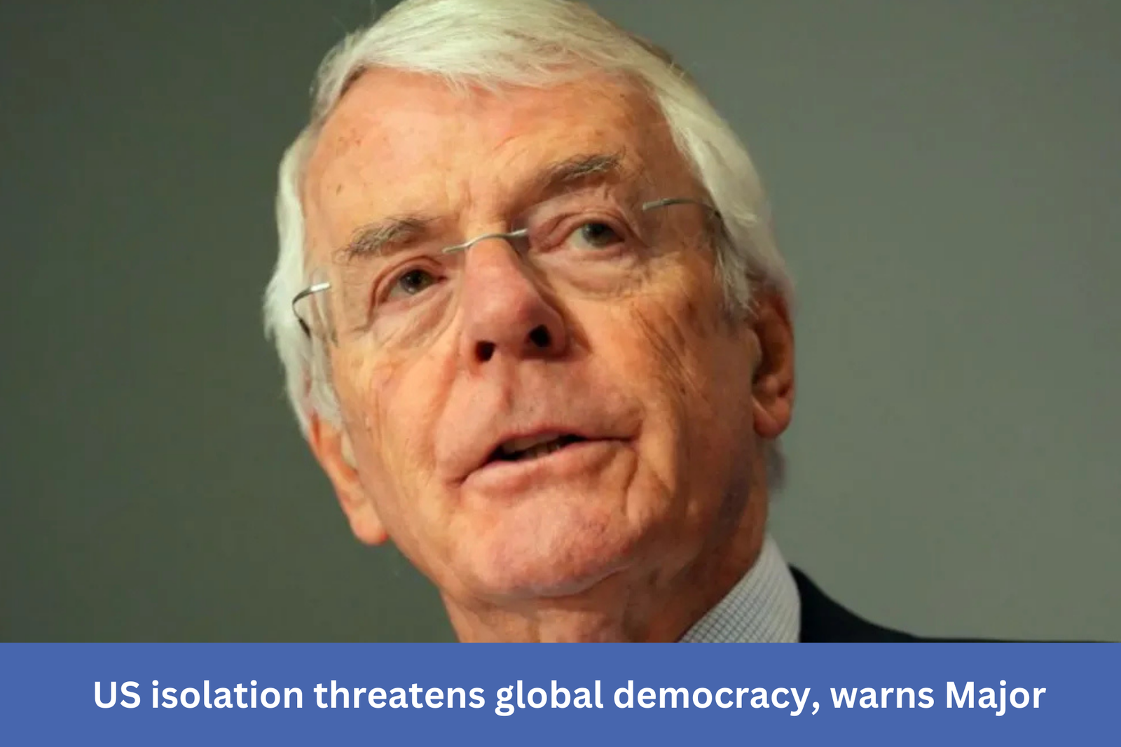 Major argues that US isolation undermines world democracy.